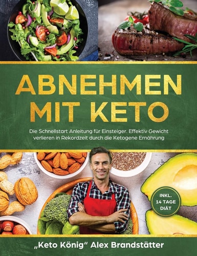 Abnehmen Mit Keto Die Schnellstart Anleitung Für Einsteiger. Effektiv Gewicht Verlieren in Rekordzeit Durch Die Ketogene Ernährung - Inkl. 14 Tage Diät