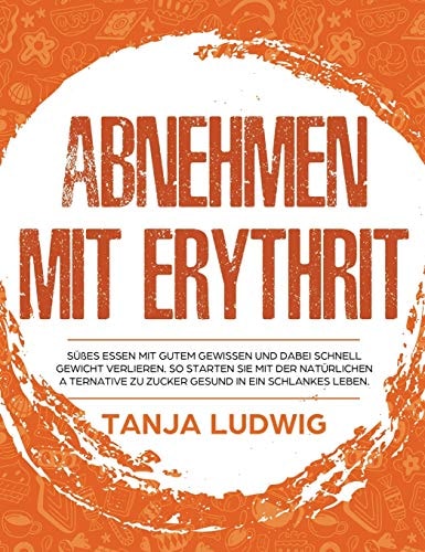 Abnehmen mit Erythrit Süßes essen mit gutem Gewissen und dabei schnell Gewicht verlieren. So starten Sie mit der natürlichen Alternative zu Zucker gesund in ein schlankes Leben
