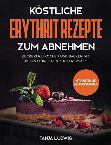 Köstliche Erythrit Rezepte zum Abnehmen Süßes essen mit gutem Gewissen und dabei schnell Gewicht verlieren. So starten Sie mit der natürlichen Alternative zu Zucker gesund in ein schlankes Leben
