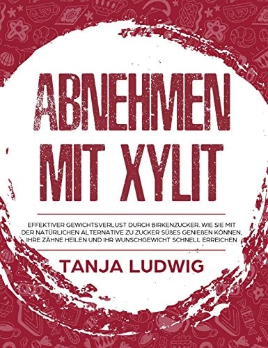 Abnehmen mit Xylit Effektiver Gewichtsverlust durch Birkenzucker. Wie Sie mit der natürlichen Alternative zu Zucker Süßes genießen können, Ihre Zähne heilen und Ihr Wunschgewicht schnell erreichen