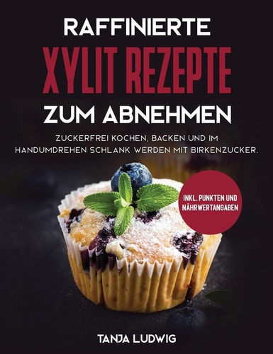 Raffinierte Xylit Rezepte zum Abnehmen Zuckerfrei kochen, backen und im Handumdrehen schlank werden mit Birkenzucker. Inkl. Punkten und Nährwertangaben