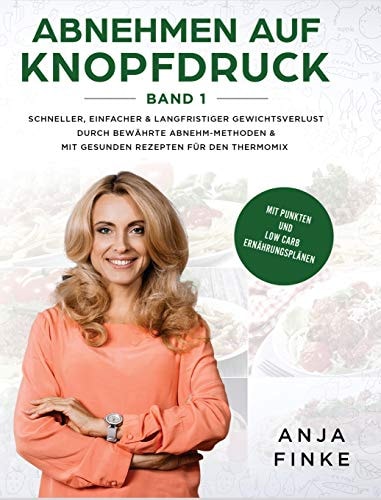 Abnehmen auf Knopfdruck Band 1 Schneller, einfacher & langfristiger Gewichtsverlust durch bewährte Abnehm-Methoden & mit gesunden Rezepten für den Thermomix (Mit Punkten & Low Carb Ernährungsplänen)