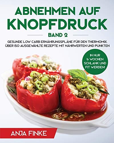 Abnehmen Auf Knopfdruck Band 2 Gesunde Low Carb Ernährungspläne Für Den Thermomix. in Nur 6 Wochen Schlank und Fit Werden! Über 150 Ausgewählte Rezepte Mit Nährwerten und Punkten