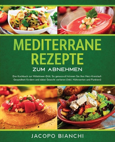 Mediterrane Rezepte Zum Abnehmen Das Kochbuch Zur Mittelmeer-Diät. So Genussvoll Können Sie Ihre Herz-Kreislauf-Gesundheit Fördern und Dabei Gewicht Verlieren (Inkl. Nährwerten und Punkten)