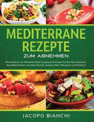 Mediterrane Rezepte zum Abnehmen Das Kochbuch zur Mittelmeer-Diät. So genussvoll können Sie Ihre Herz-Kreislauf-Gesundheit fördern und dabei Gewicht verlieren (Inkl. Nährwerten und Punkten)