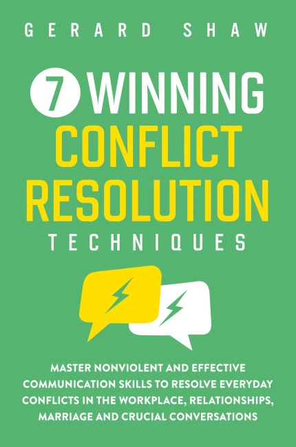 7 Winning Conflict Resolution Techniques: Master Nonviolent and Effective Communication Skills to Resolve Everyday Conflicts in the Workplace, Relationships, Marriage and Crucial Conversations
