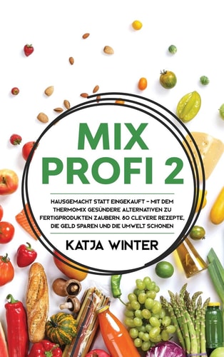 Mixprofi 2 Hausgemacht Statt Eingekauft - Mit Dem Thermomix Gesündere Alternativen Zu Fertigprodukten Zaubern. 80 Clevere Rezepte, Die Geld Sparen und Die Umwelt Schonen