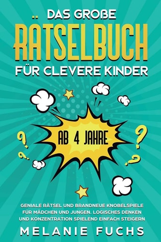 Das Große Rätselbuch Für Clevere Kinder Ab 4 Jahre. Geniale Rätsel und Brandneue Knobelspiele Für Mädchen und Jungen. Logisches Denken und Konzentration Spielend Einfach Steigern