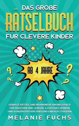 Das große Rätselbuch für clevere Kinder (ab 4 Jahre) Geniale Rätsel und brandneue Knobelspiele für Mädchen und Jungen. Logisches Denken und Konzentration spielend einfach steigern
