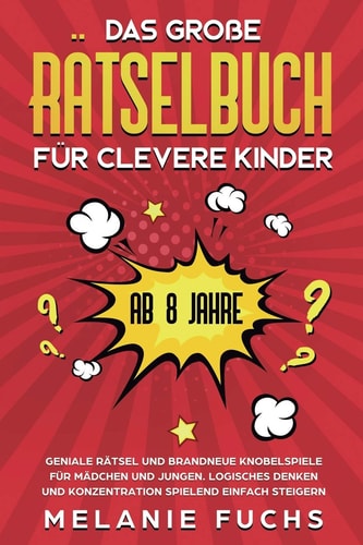 Das große Rätselbuch für clevere Kinder (ab 8 Jahre) Geniale Rätsel und brandneue Knobelspiele für Mädchen und Jungen. Logisches Denken und Konzentration spielend einfach steigern