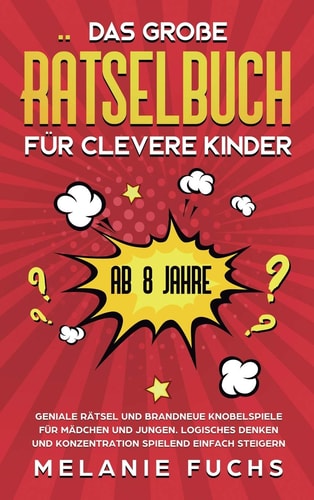 Das große Rätselbuch für clevere Kinder (ab 8 Jahre) Geniale Rätsel und brandneue Knobelspiele für Mädchen und Jungen. Logisches Denken und Konzentration spielend einfach steigern