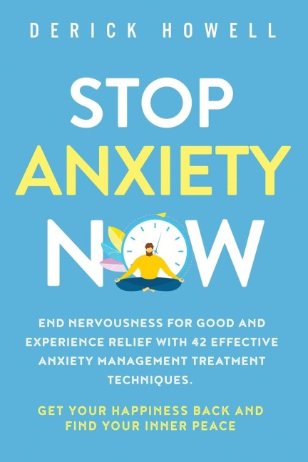 Stop Anxiety Now: End Nervousness for Good and Experience Relief With 42 Effective Anxiety Management Treatment Techniques.  Get Your Happiness Back and Find Your Inner Peace