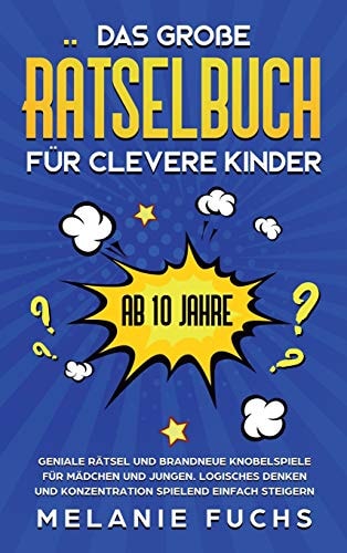 Das große Rätselbuch für clevere Kinder (ab 10 Jahre) Geniale Rätsel und brandneue Knobelspiele für Mädchen und Jungen. Logisches Denken und Konzentration spielend einfach steigern