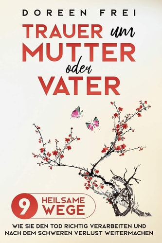 Trauer Um Mutter Oder Vater 9 Heilsame Wege, Wie Sie Den Tod Richtig Verarbeiten und Nach Dem Schweren Verlust Weitermachen