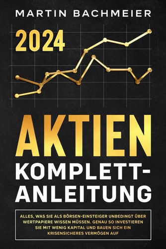 Aktien Komplett-Anleitung Alles, was Sie als Börsen-Einsteiger unbedingt über Wertpapiere wissen müssen. Genau so investieren Sie mit wenig Kapital und bauen sich ein krisensicheres Vermögen auf