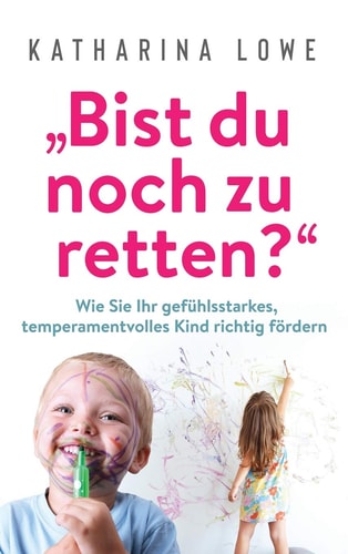 "Bist du noch zu retten?" Wie Sie Ihr gefühlsstarkes, temperamentvolles Kind richtig fördern