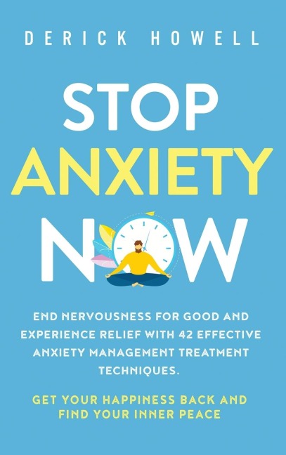 Stop Anxiety Now: End Nervousness for Good and Experience Relief With 42 Effective Anxiety Management Treatment Techniques.  Get Your Happiness Back and Find Your Inner Peace