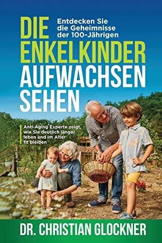 Die Enkelkinder Aufwachsen Sehen Entdecken Sie Die Geheimnisse der 100-Jährigen. Anti-Aging Experte Zeigt, Wie Sie Deutlich Länger Leben und Im Alter Fit Bleiben