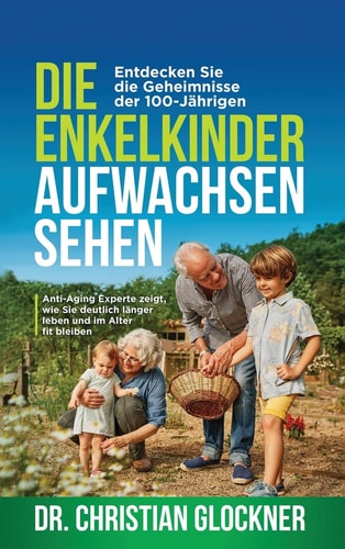 Die Enkelkinder Aufwachsen Sehen Entdecken Sie Die Geheimnisse der 100-Jährigen. Anti-Aging Experte Zeigt, Wie Sie Deutlich Länger Leben und Im Alter Fit Bleiben