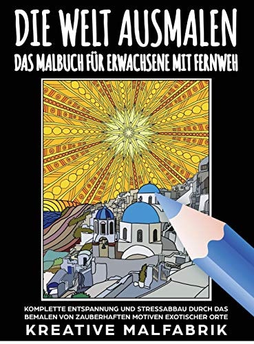Die Welt Ausmalen Das Malbuch Für Erwachsene MIT Fernweh: Komplette Entspannung und Stressabbau Durch das Bemalen Von Zauberhaften Motiven Exotischer Orte
