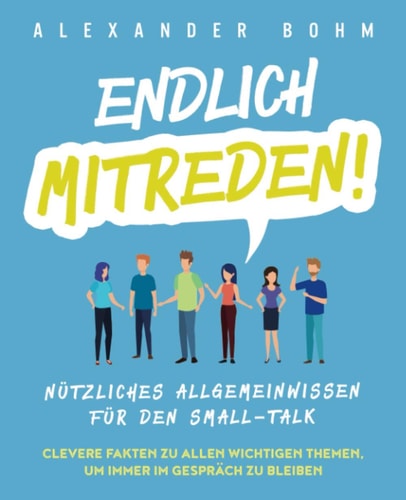 Endlich Mitreden! Nützliches Allgemeinwissen Für Den Small-Talk. Clevere Fakten Zu Allen Wichtigen Themen, Um Immer Im Gespräch Zu Bleiben