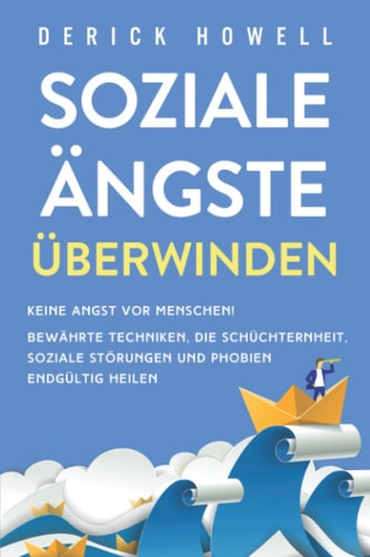 Soziale Ängste überwinden Keine Angst Vor Menschen! Bewährte Techniken, Die Schüchternheit, Soziale Störungen und Phobien Endgültig Heilen