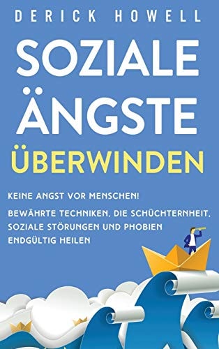 Soziale Ängste überwinden Keine Angst vor Menschen! Bewährte Techniken, die Schüchternheit, soziale Störungen und Phobien endgültig heilen