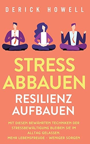 Stress abbauen - Resilienz aufbauen Mit diesen bewährten Techniken der Stressbewältigung bleiben Sie im Alltag gelassen. Mehr Lebensfreude - weniger Sorgen