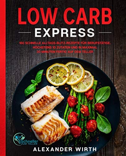 Low Carb Express 180 Schnelle Alltags-Blitz-Rezepte Für Berufstätige. Höchstens 10 Zutaten und in Maximal 30 Minuten Fertig Auf Dem Teller