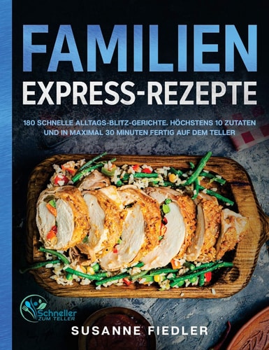 Familien Express-Rezepte 180 schnelle Alltags-Blitz-Gerichte. Höchstens 10 Zutaten und in maximal 30 Minuten fertig auf dem Teller