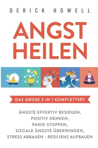 Angst Heilen - das Große 5 in 1 Komplettset Ängste Effektiv Besiegen Positiv Denken Panik Stoppen Soziale Ängste überwinden Stress Abbauen - Resilienz Aufbauen
