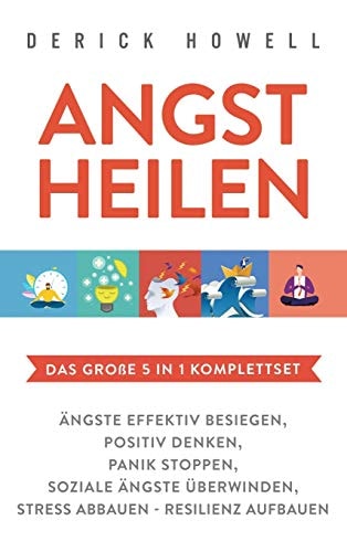 Angst heilen - Das große 5 in 1 Komplettset Ängste effektiv besiegen Positiv denken Panik stoppen Soziale Ängste überwinden Stress abbauen - Resilienz aufbauen