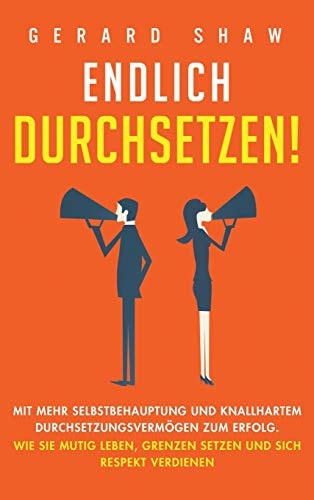 Endlich durchsetzen! Mit mehr Selbstbehauptung und knallhartem Durchsetzungsvermögen zum Erfolg. Wie Sie mutig leben, Grenzen setzen und sich Respekt verdienen