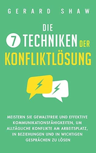 Die 7 Techniken der Konfliktlösung Meistern Sie gewaltfreie und effektive Kommunikationsfähigkeiten, um alltägliche Konflikte am Arbeitsplatz, in Beziehungen und in wichtigen Gesprächen zu lösen