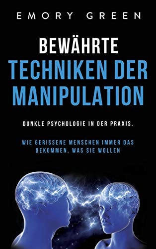 Bewährte Techniken der Manipulation Dunkle Psychologie in der Praxis. Wie gerissene Menschen immer das bekommen, was sie wollen