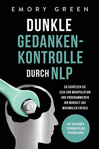 Dunkle Gedankenkontrolle Durch NLP Die Geheimen Techniken der Psychologie. So Schützen Sie Sich Vor Manipulation und Programmieren Ihr Mindset Auf Maximalen Erfolg