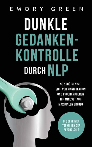 Dunkle Gedankenkontrolle durch NLP Die geheimen Techniken der Psychologie. So schützen Sie sich vor Manipulation und programmieren Ihr Mindset auf maximalen Erfolg.