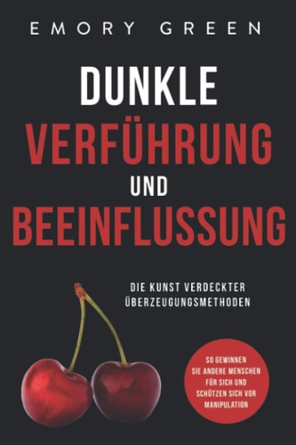 Dunkle Verführung und Beeinflussung Die Kunst verdeckter Überzeugungsmethoden. So gewinnen Sie andere Menschen für sich und schützen sich vor Manipulation