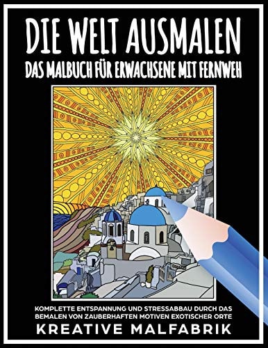 Die Welt Ausmalen Das Malbuch Für Erwachsene Mit Fernweh: Komplette Entspannung und Stressabbau Durch das Bemalen Von Zauberhaften Motiven Exotischer Orte