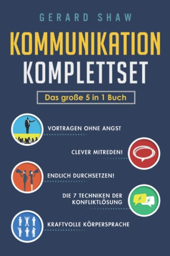 Kommunikation Komplettset - das Große 5 in 1 Buch Vortragen Ohne Angst Clever Mitreden! Endlich Durchsetzen! Die 7 Techniken der Konfliktlösung Kraftvolle Körpersprache
