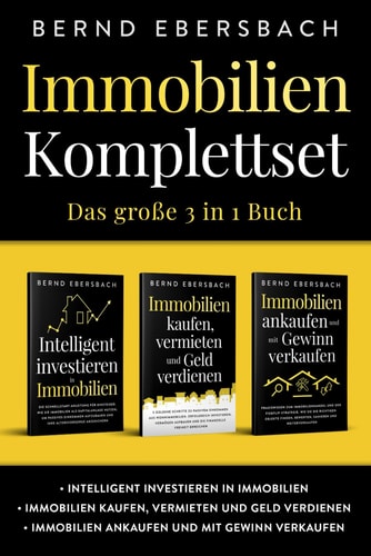 Immobilien Komplettset: das Große 3 in 1 Buch Intelligent Investieren in Immobilien Immobilien Kaufen, Vermieten und Geld Verdienen Immobilien Ankaufen und Mit Gewinn Verkaufen