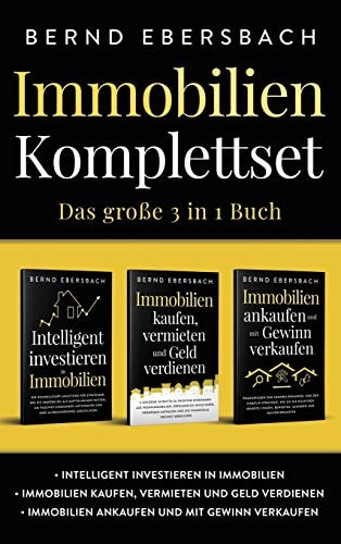 Immobilien Komplettset: Das große 3 in 1 Buch Intelligent investieren in Immobilien Immobilien kaufen, vermieten und Geld verdienen Immobilien ankaufen und mit Gewinn verkaufen