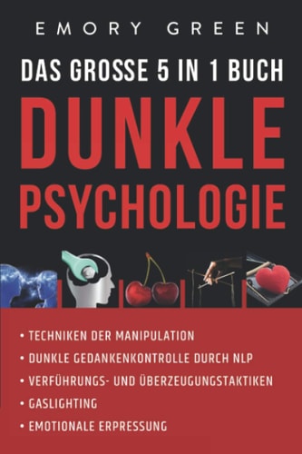 Dunkle Psychologie - das Große 5 in 1 Buch Techniken der Manipulation Dunkle Gedankenkontrolle Durch NLP Verführungs- und Überzeugungstaktiken Gaslighting Emotionale Erpressung