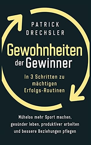 Gewohnheiten der Gewinner In 3 Schritten zu mächtigen Erfolgs-Routinen. Mühelos mehr Sport machen, gesünder leben, produktiver arbeiten und bessere Beziehungen pflegen