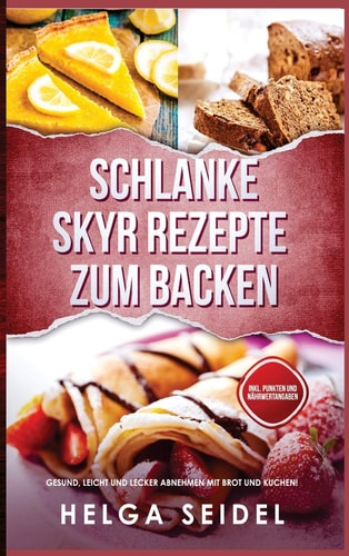 Schlanke Skyr Rezepte Zum Backen Gesund, Leicht und Lecker Abnehmen Mit Brot und Kuchen! Inkl. Punkten und Nährwertangaben