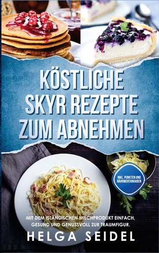 Köstliche Skyr Rezepte Zum Abnehmen Mit Dem Isländischen Milchprodukt Einfach, Gesund und Genussvoll Zur Traumfigur. Inkl. Punkten und Nährwertangaben