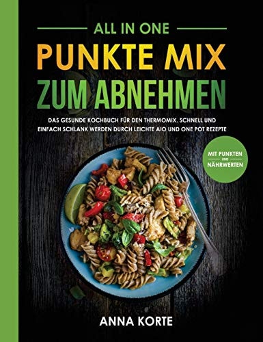 All in One Punkte Mix Zum Abnehmen: Das Gesunde Kochbuch Für Den Thermomix. Schnell und Einfach Schlank Werden Durch Leichte Aio und One Pot Rezepte (mit Punkten und Nährwerten)