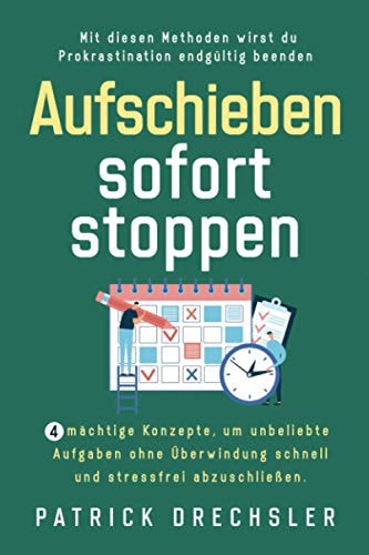 Aufschieben Sofort Stoppen 4 Mächtige Konzepte, Um Unbeliebte Aufgaben Ohne Überwindung Schnell und Stressfrei Abzuschließen. Mit Diesen Methoden Wirst du Prokrastination Endgültig Beenden