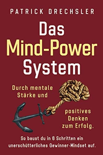 Das Mind-Power-System Durch Mentale Stärke und Positives Denken Zum Erfolg. So Baust du in 6 Schritten ein Unerschütterliches Gewinner-Mindset Auf