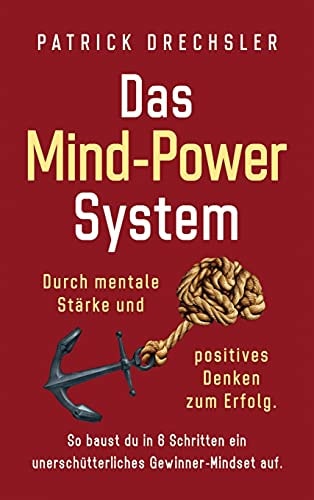 Das Mind-Power-System Durch mentale Stärke und positives Denken zum Erfolg. So baust du in 6 Schritten ein unerschütterliches Gewinner-Mindset auf.